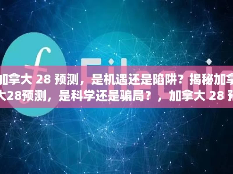 加拿大 28 预测，是机遇还是陷阱？揭秘加拿大28预测，是科学还是骗局？，加拿大 28 预测，机遇还是陷阱？科学还是骗局？