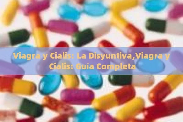 Viagra y Cialis: La Disyuntiva,Viagra y Cialis: Guía Completa - Priligy y su Efectividad