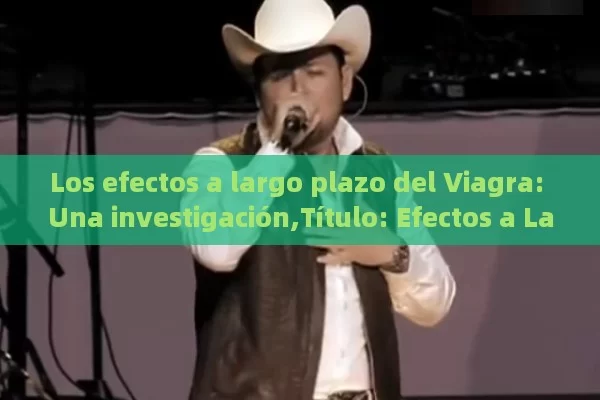 Los efectos a largo plazo del Viagra: Una investigación,Título: Efectos a Largo Plazo del Viagra - Priligy y su Efectividad