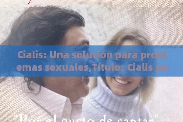 Cialis: Una solución para problemas sexuales,Título: Cialis para problemas sexuales - Priligy y su Efectividad