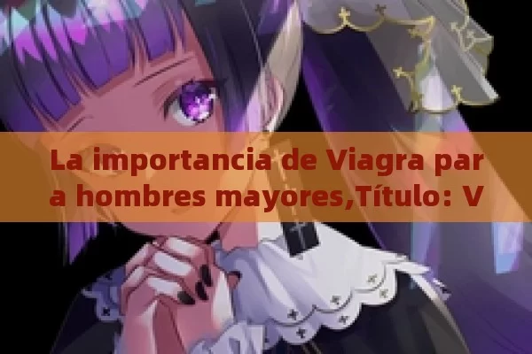 La importancia de Viagra para hombres mayores,Título: Viagra para hombres mayores: Una guía esencial - Priligy y su Efectividad