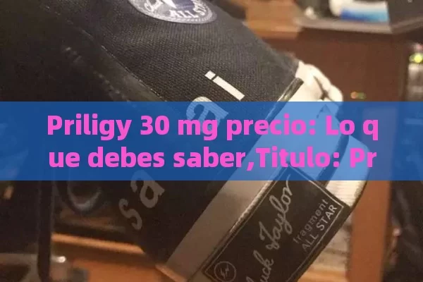 Priligy 30 mg precio: Lo que debes saber,Titulo: Priligy 30 mg Precio - Priligy y su Efectividad