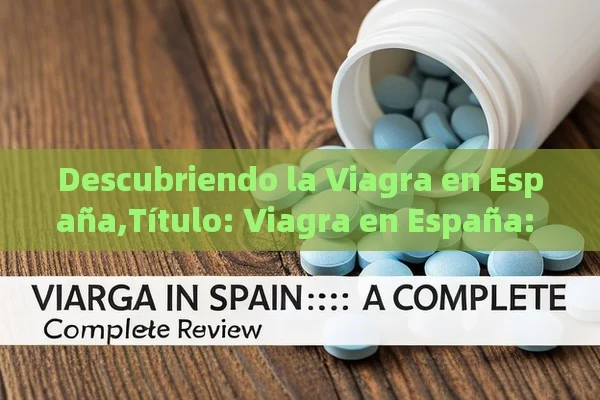 Descubriendo la Viagra en España,Título: Viagra en España: Una Revisión Completa - Priligy y su Efectividad