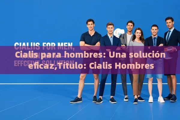 Cialis para hombres: Una solución eficaz,Título: Cialis Hombres