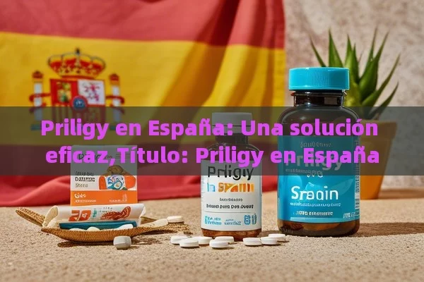 Priligy en España: Una solución eficaz,Título: Priligy en España - Priligy y su Efectividad