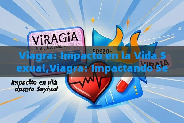 Viagra: Impacto en la Vida Sexual,Viagra: Impactando Sexo - Priligy y su Efectividad