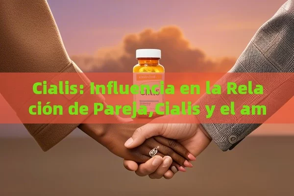 Cialis: Influencia en la Relación de Pareja,Cialis y el amor: fortaleciendo la relación de pareja