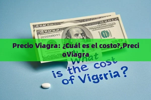 Precio Viagra: ¿Cuál es el costo?,PrecioViagra