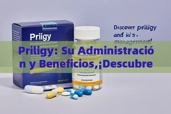 Priligy: Su Administración y Beneficios,¡Descubre Priligy y su Administración! - Priligy y su Efectividad