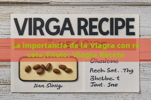 La importancia de la Viagra con receta,Título: Viagra Receta