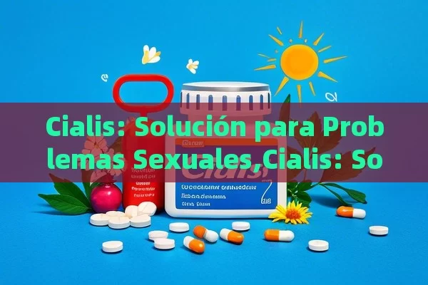 Cialis: Solución para Problemas Sexuales,Cialis: Solución Sexual