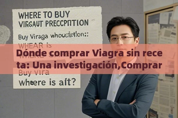 Dónde comprar Viagra sin receta: Una investigación,Comprar Viagra Sin Receta: ¿Dónde es Seguro?