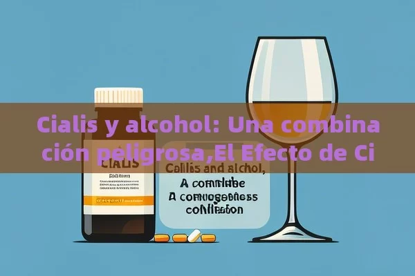 Cialis y alcohol: Una combinación peligrosa,El Efecto de Cialis y Alcohol