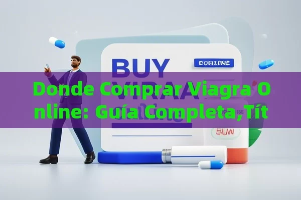 Donde Comprar Viagra Online: Guía Completa, Comprar Viagra en Línea