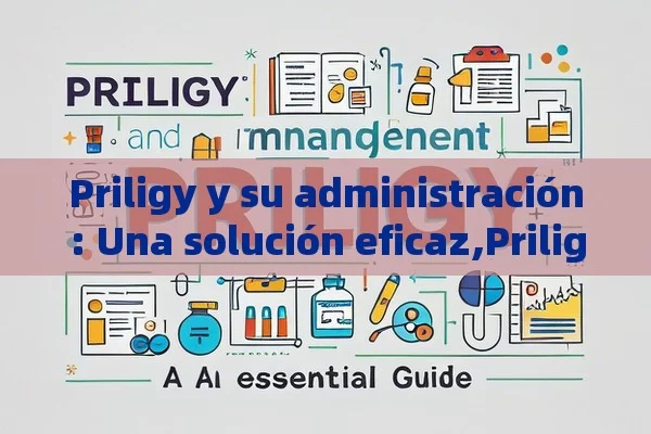 Priligy y su administración: Una solución eficaz,Priligy y su administración: Una guía esencial - Priligy y su Efectividad