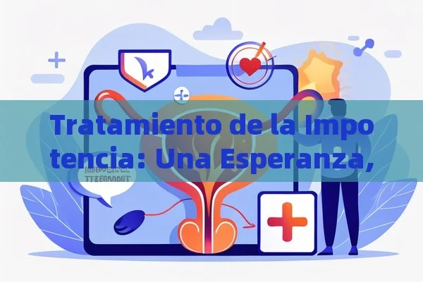 Tratamiento de la Impotencia: Una Esperanza,La importancia del Tratamiento de la impotencia en la salud masculina