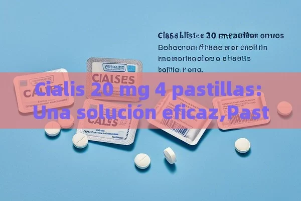 Cialis 20 mg 4 pastillas: Una solución eficaz,Pastillas de Cialis: Beneficios y Usos