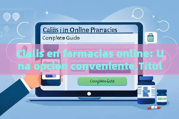 Cialis en farmacias online: Una opción conveniente, Cialis en farmacias online: Guía completa