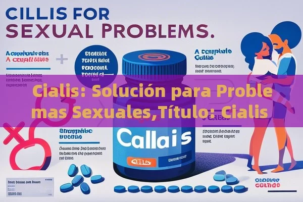 Cialis: Solución para Problemas Sexuales, Cialis para problemas sexuales: Una guía completa