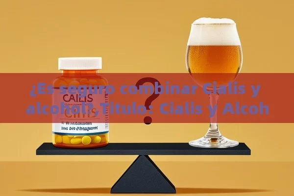 ¿Es seguro combinar Cialis y alcohol?,Titulo: Cialis y Alcohol: ¿Es una Combinación Segura? - Priligy y su Efectividad