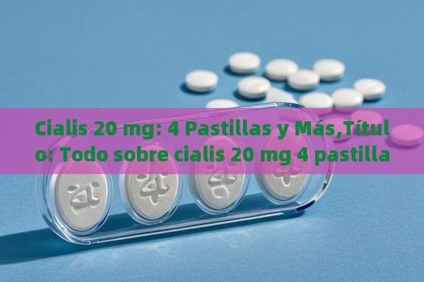 Cialis 20 mg: 4 Pastillas y Más, Todo sobre cialis 20 mg 4 pastillas