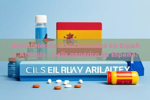 Descubriendo Cialis Genérico en España,Artículo: Cialis genérico en España: Una alternativa accesible