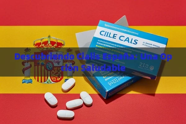 Descubriendo Cialis España: Una Opción Saludable