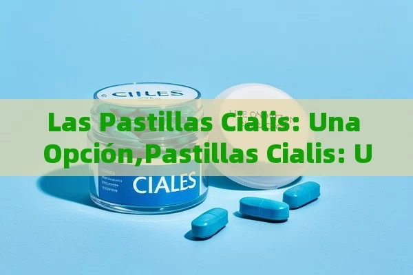 Las Pastillas Cialis: Una Opción,Pastillas Cialis: Una Solución Eficaz para Problemas de Erección - Priligy y su Efectividad