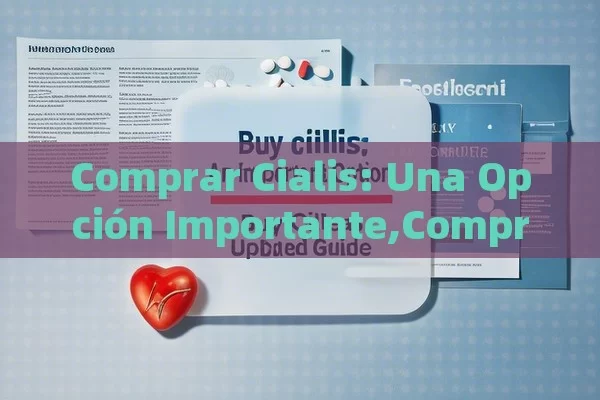 Comprar Cialis: Una Opción Importante,Comprar Cialis: Guía Completa y Actualizada