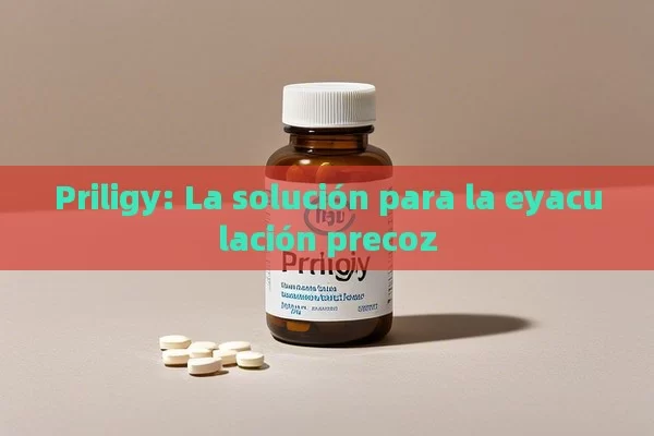 Priligy: La solución para la eyaculación precoz - Priligy y su Efectividad