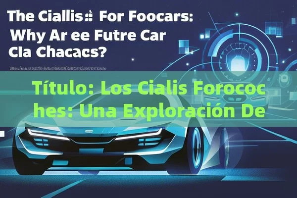  Los Cialis Forocoches: Una Exploración Detallada,Cialis Forocoches: ¿Por Qué Son Elegidos los Coches del Futuro? - Priligy y su Efectividad