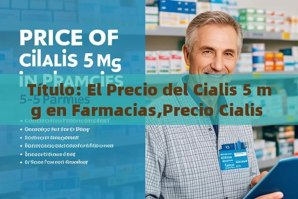  El Precio del Cialis 5 mg en Farmacias,Precio Cialis 5 mg en Farmacia: Todo lo que Necesitas Saber - Priligy y su Efectividad