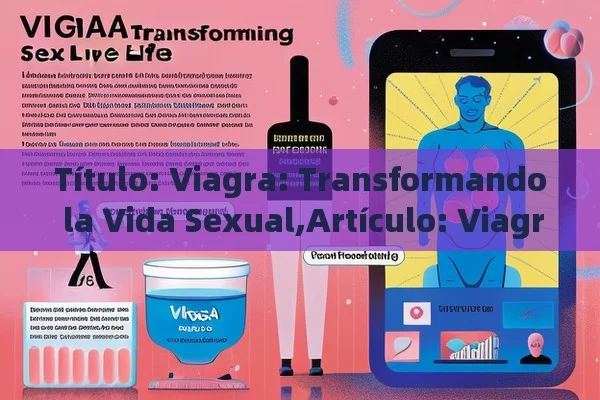  Viagra: Transformando la Vida Sexual,Artículo: Viagra y su impacto en la vida sexual - Priligy y su Efectividad