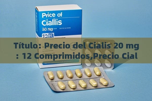  Precio del Cialis 20 mg: 12 Comprimidos,Precio Cialis 20 mg 12 comprimidos: Una Guía Completa - Priligy y su Efectividad