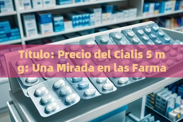  Precio del Cialis 5 mg: Una Mirada en las Farmacias,Precio Cialis 5 mg 28 comprimidos en farmacias: ¿Qué debes saber? - Priligy y su Efectividad