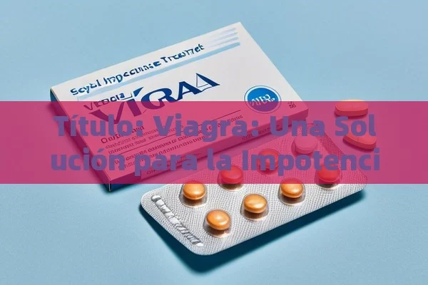  Viagra: Una Solución para la Impotencia Sexual,Tratamientos para la impotencia sexual con Viagra