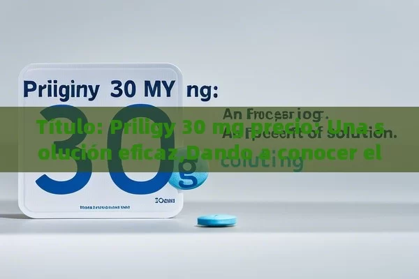 Priligy 30 mg precio: Una solución eficaz,Dando a conocer el Precio de Priligy 30 mg - Priligy y su Efectividad