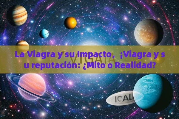 La Viagra y su Impacto，¡Viagra y su reputación: ¿Mito o Realidad?