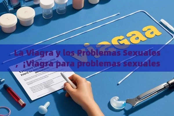 La Viagra y los Problemas Sexuales，¡Viagra para problemas sexuales: Todo lo que necesitas saber!