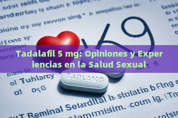 Tadalafil 5 mg: Opiniones y Experiencias en la Salud Sexual