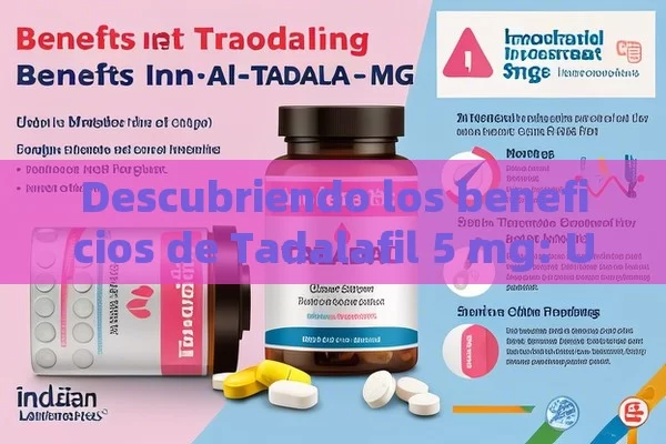 Descubriendo los beneficios de Tadalafil 5 mg: Una solución para la salud masculina，Todo lo que Debes Saber sobre Tadalafilo de 5 mg: Una Guía Completa para Usuarios Indios