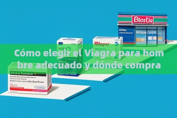 Cómo elegir el Viagra para hombre adecuado y dónde comprarlo