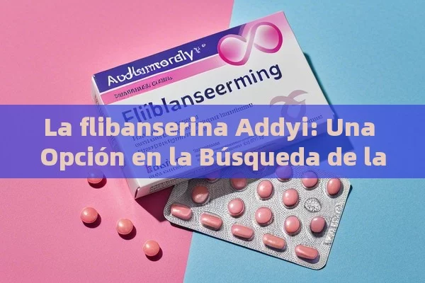 La flibanserina Addyi: Una Opción en la Búsqueda de la Salud Sexual en la India，Flibanserina Addyi: Una alternativa efectiva para tratar la ansiedad en mujeres - Priligy y su Efectividad