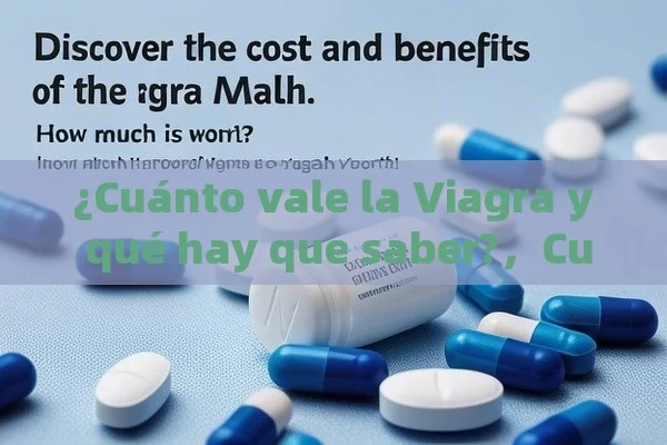 ¿Cuánto vale la Viagra y qué hay que saber?，Cuánto Vale la Viagra: Descubre el Costo y Beneficios de la Píldora Mágica