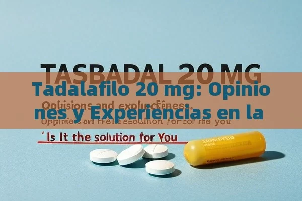 Tadalafilo 20 mg: Opiniones y Experiencias en la Salud Masculina，Tadalafilo 20 mg Opiniones: ¿Es la Solución para Ti? - Priligy y su Efectividad