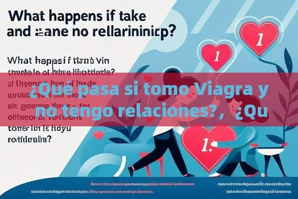 ¿Qué pasa si tomo Viagra y no tengo relaciones?，¿Qué Pasa Si Tomo Viagra y No Tengo Relaciones?