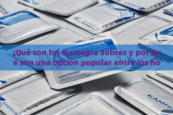 ¿Qué son los Kamagra Sobres y por qué son una opción popular entre los hombres españoles?