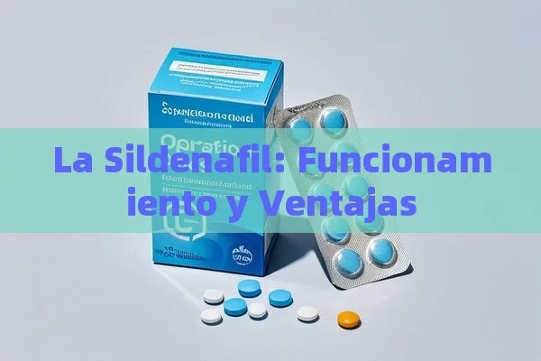 La Sildenafil: Funcionamiento y Ventajas