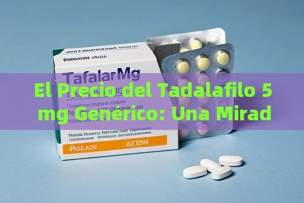 El Precio del Tadalafilo 5 mg Genérico: Una Mirada Detallada